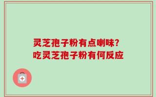 灵芝孢子粉有点喇味？吃灵芝孢子粉有何反应