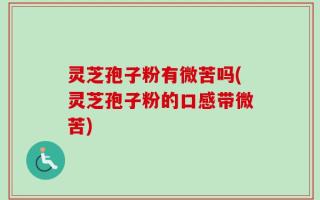 灵芝孢子粉有微苦吗(灵芝孢子粉的口感带微苦)