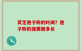灵芝孢子粉的时间？孢子粉的保质期多长