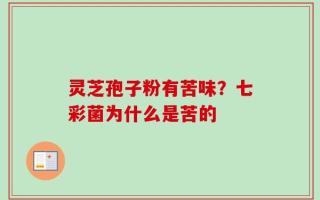 灵芝孢子粉有苦味？七彩菌为什么是苦的
