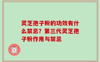 灵芝孢子粉的功效有什么禁忌？第三代灵芝孢子粉作用与禁忌