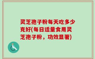 灵芝孢子粉每天吃多少克好(每日适量食用灵芝孢子粉，功效显著)
