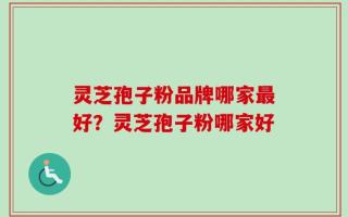 灵芝孢子粉品牌哪家最好？灵芝孢子粉哪家好