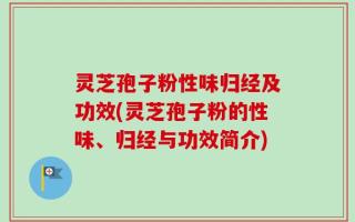 灵芝孢子粉性味归经及功效(灵芝孢子粉的性味、归经与功效简介)