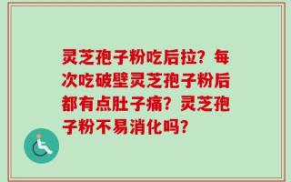 灵芝孢子粉吃后拉？每次吃破壁灵芝孢子粉后都有点肚子痛？灵芝孢子粉不易消化吗？