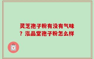 灵芝孢子粉有没有气味？泓品堂孢子粉怎么样