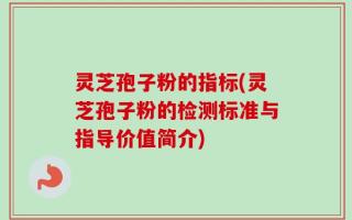 灵芝孢子粉的指标(灵芝孢子粉的检测标准与指导价值简介)