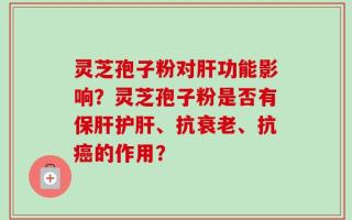 灵芝孢子粉对肝功能影响？灵芝孢子粉是否有保肝护肝、抗衰老、抗癌的作用？