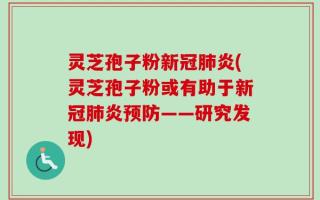 灵芝孢子粉新冠肺炎(灵芝孢子粉或有助于新冠肺炎预防——研究发现)