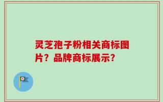 灵芝孢子粉相关商标图片？品牌商标展示？