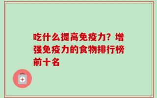 吃什么提高免疫力？增强免疫力的食物排行榜前十名