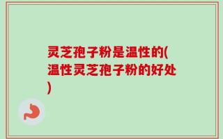 灵芝孢子粉是温性的(温性灵芝孢子粉的好处)