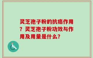 灵芝孢子粉的抗癌作用？灵芝孢子粉功效与作用及用量是什么？