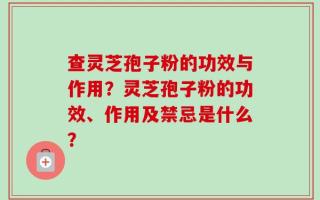 查灵芝孢子粉的功效与作用？灵芝孢子粉的功效、作用及禁忌是什么？