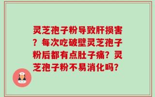 灵芝孢子粉导致肝损害？每次吃破壁灵芝孢子粉后都有点肚子痛？灵芝孢子粉不易消化吗？