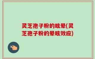 灵芝孢子粉的眩晕(灵芝孢子粉的晕眩效应)
