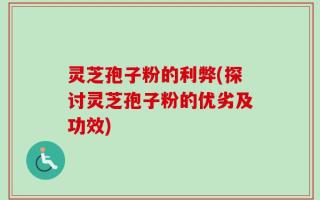 灵芝孢子粉的利弊(探讨灵芝孢子粉的优劣及功效)