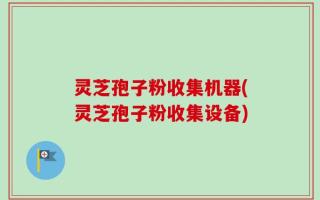 灵芝孢子粉收集机器(灵芝孢子粉收集设备)