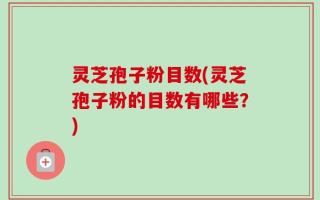 灵芝孢子粉目数(灵芝孢子粉的目数有哪些？)