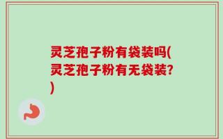 灵芝孢子粉有袋装吗(灵芝孢子粉有无袋装？)
