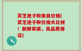 灵芝孢子粉类目价格(灵芝孢子粉价格大比拼！新鲜采摘，高品质保证)