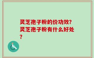 灵芝孢子粉的价功效？灵芝孢子粉有什么好处？