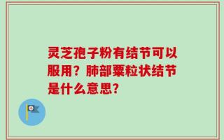 灵芝孢子粉有结节可以服用？肺部粟粒状结节是什么意思？