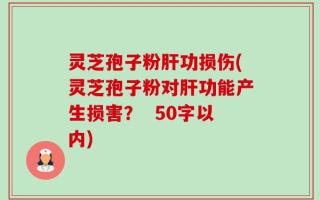 灵芝孢子粉肝功损伤(灵芝孢子粉对肝功能产生损害？