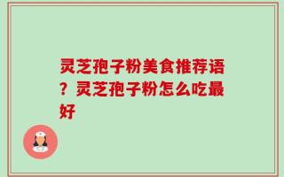 灵芝孢子粉美食推荐语？灵芝孢子粉怎么吃最好