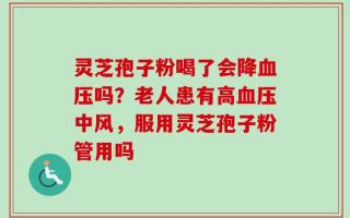 灵芝孢子粉喝了会降血压吗？老人患有高血压中风，服用灵芝孢子粉管用吗
