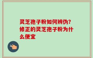 灵芝孢子粉如何辨伪？修正的灵芝孢子粉为什么便宜