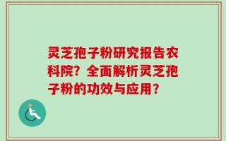 灵芝孢子粉研究报告农科院？全面解析灵芝孢子粉的功效与应用？