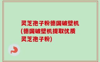 灵芝孢子粉德国破壁机(德国破壁机提取优质灵芝孢子粉)