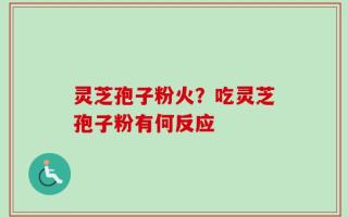 灵芝孢子粉火？吃灵芝孢子粉有何反应