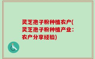灵芝孢子粉种植农户(灵芝孢子粉种植产业：农户分享经验)
