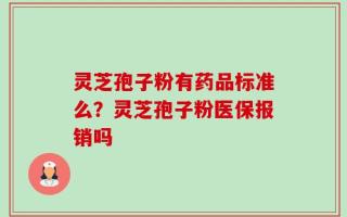 灵芝孢子粉有药品标准么？灵芝孢子粉医保报销吗