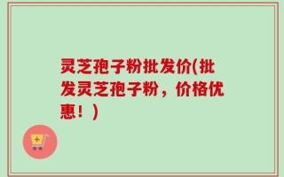 灵芝孢子粉批发价(批发灵芝孢子粉，价格优惠！)