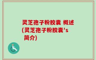 灵芝孢子粉胶囊 概述(灵芝孢子粉胶囊's 简介)