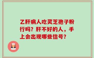 乙肝病人吃灵芝孢子粉行吗？肝不好的人，手上会出现哪些信号？