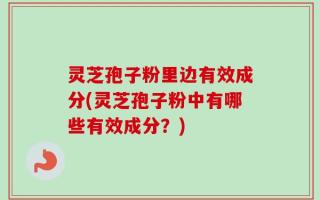 灵芝孢子粉里边有效成分(灵芝孢子粉中有哪些有效成分？)