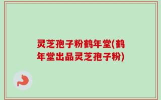 灵芝孢子粉鹤年堂(鹤年堂出品灵芝孢子粉)