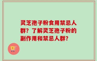 灵芝孢子粉食用禁忌人群？了解灵芝孢子粉的副作用和禁忌人群？