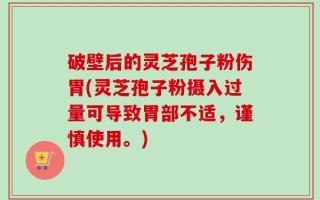 破壁后的灵芝孢子粉伤胃(灵芝孢子粉摄入过量可导致胃部不适，谨慎使用。)