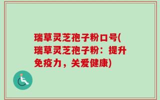 瑞草灵芝孢子粉口号(瑞草灵芝孢子粉：提升免疫力，关爱健康)