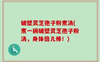 破壁灵芝孢子粉煮汤(煮一碗破壁灵芝孢子粉汤，身体倍儿棒！)