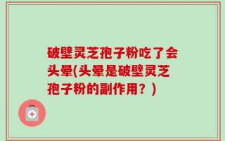 破壁灵芝孢子粉吃了会头晕(头晕是破壁灵芝孢子粉的副作用？)