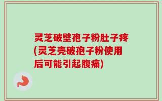 灵芝破壁孢子粉肚子疼(灵芝壳破孢子粉使用后可能引起腹痛)