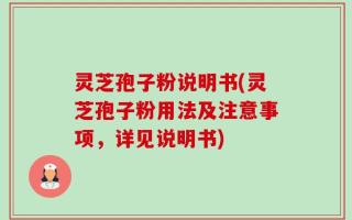 灵芝孢子粉说明书(灵芝孢子粉用法及注意事项，详见说明书)