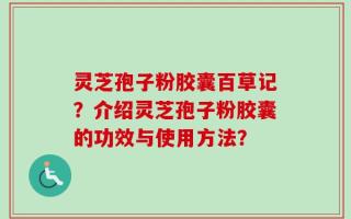 灵芝孢子粉胶囊百草记？介绍灵芝孢子粉胶囊的功效与使用方法？