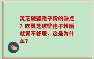 灵芝破壁孢子粉的缺点？吃灵芝破壁孢子粉后就胃不舒服，这是为什么？